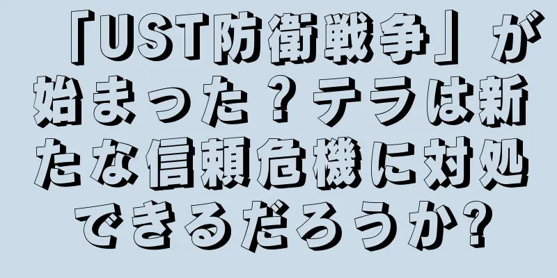「UST防衛戦争」が始まった？テラは新たな信頼危機に対処できるだろうか?