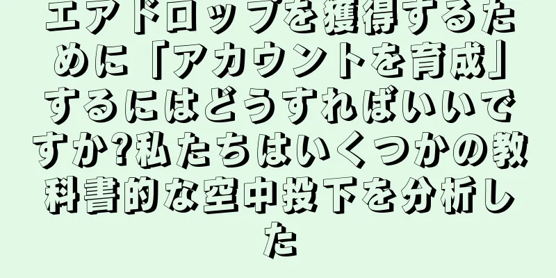 エアドロップを獲得するために「アカウントを育成」するにはどうすればいいですか?私たちはいくつかの教科書的な空中投下を分析した