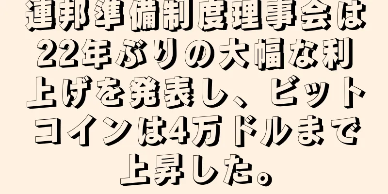 連邦準備制度理事会は22年ぶりの大幅な利上げを発表し、ビットコインは4万ドルまで上昇した。