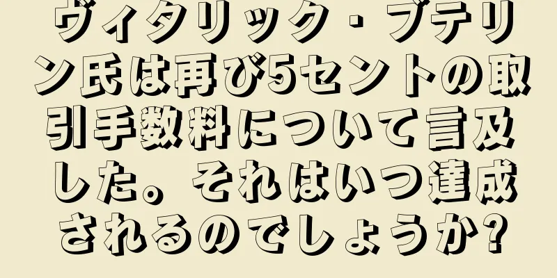 ヴィタリック・ブテリン氏は再び5セントの取引手数料について言及した。それはいつ達成されるのでしょうか?