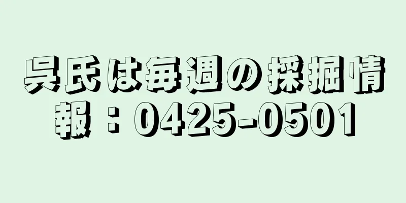 呉氏は毎週の採掘情報：0425-0501