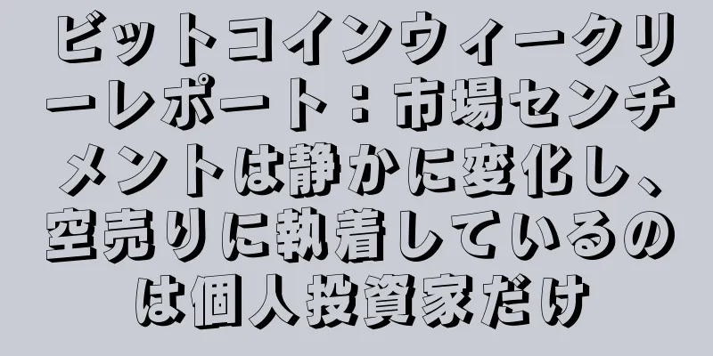 ビットコインウィークリーレポート：市場センチメントは静かに変化し、空売りに執着しているのは個人投資家だけ