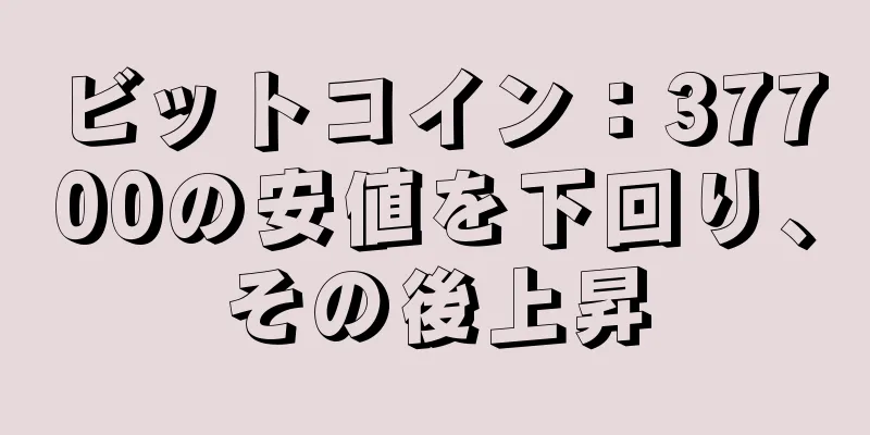 ビットコイン：37700の安値を下回り、その後上昇