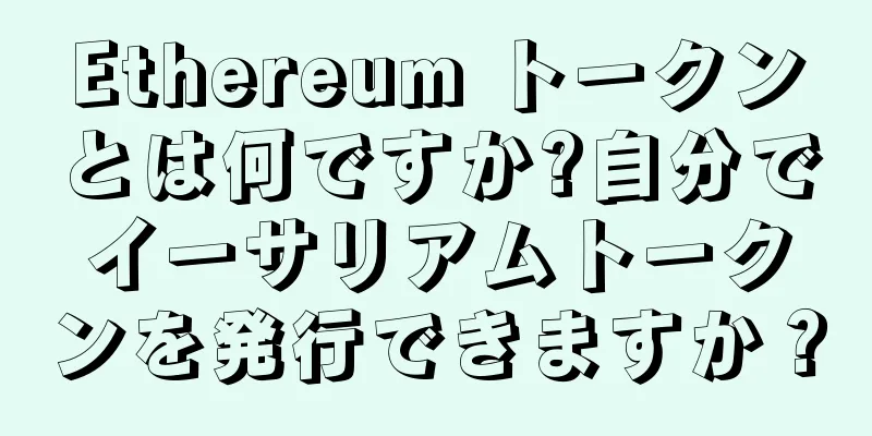 Ethereum トークンとは何ですか?自分でイーサリアムトークンを発行できますか？