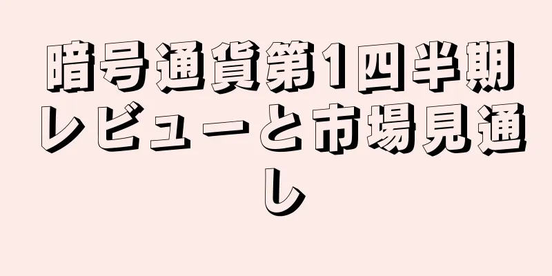 暗号通貨第1四半期レビューと市場見通し