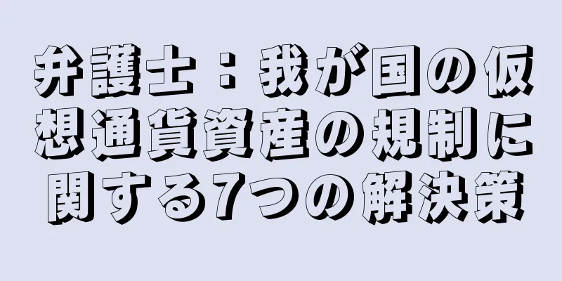 弁護士：我が国の仮想通貨資産の規制に関する7つの解決策