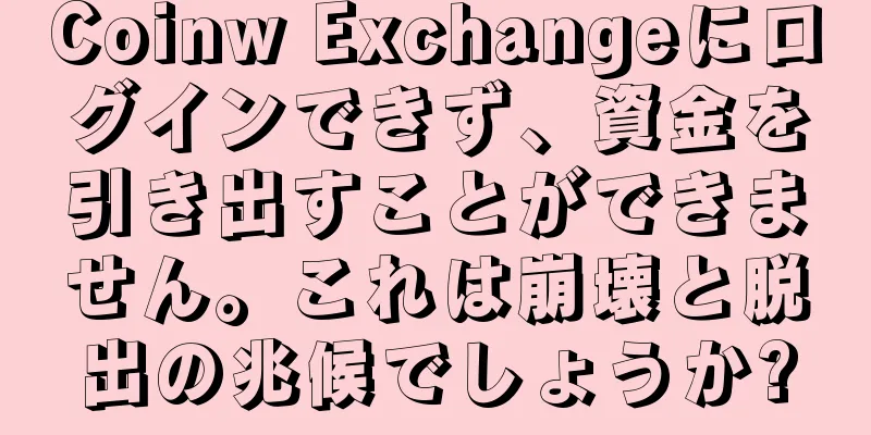 Coinw Exchangeにログインできず、資金を引き出すことができません。これは崩壊と脱出の兆候でしょうか?