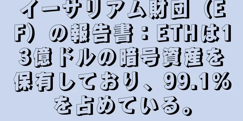イーサリアム財団（EF）の報告書：ETHは13億ドルの暗号資産を保有しており、99.1%を占めている。