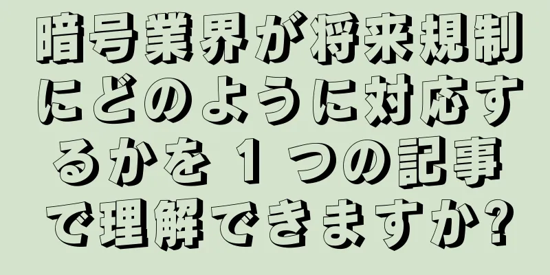 暗号業界が将来規制にどのように対応するかを 1 つの記事で理解できますか?