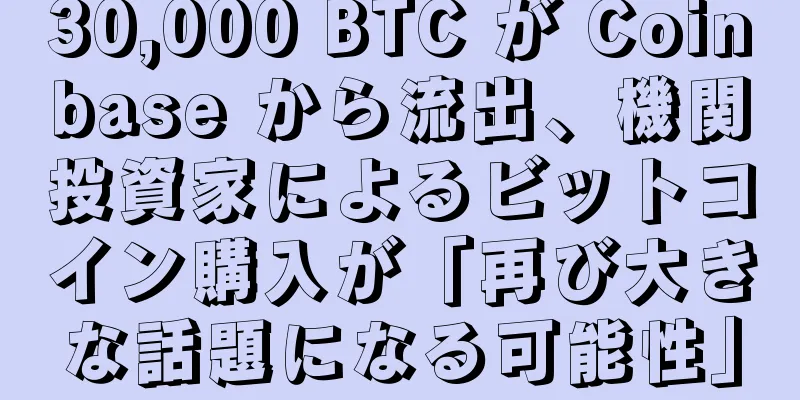30,000 BTC が Coinbase から流出、機関投資家によるビットコイン購入が「再び大きな話題になる可能性」