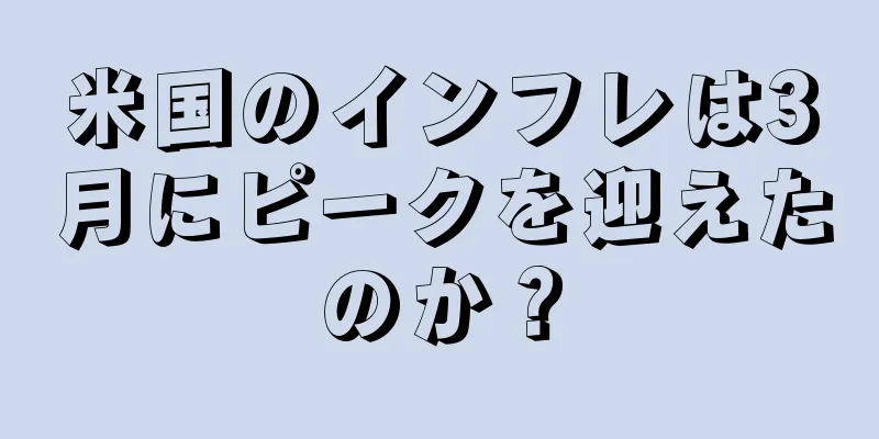 米国のインフレは3月にピークを迎えたのか？