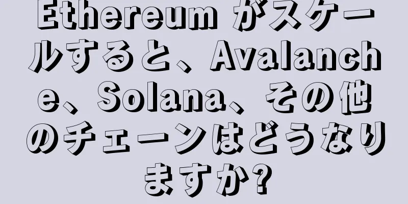 Ethereum がスケールすると、Avalanche、Solana、その他のチェーンはどうなりますか?