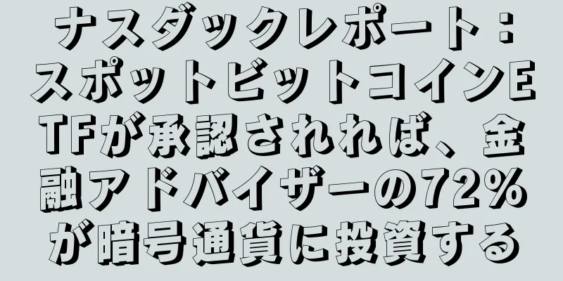 ナスダックレポート：スポットビットコインETFが承認されれば、金融アドバイザーの72％が暗号通貨に投資する