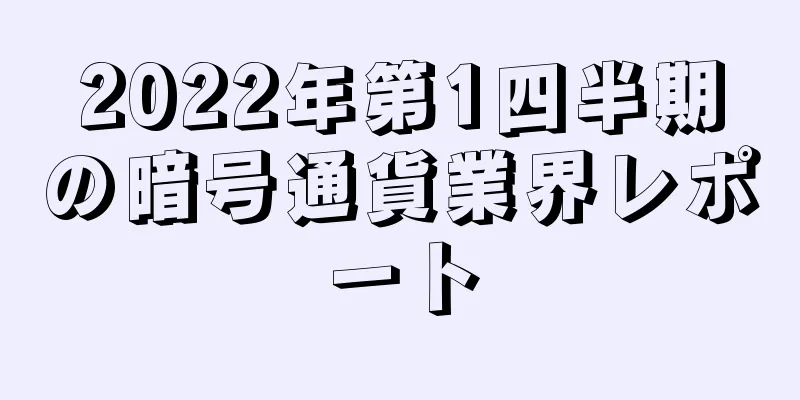 2022年第1四半期の暗号通貨業界レポート