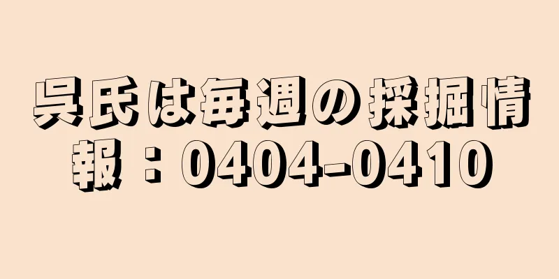 呉氏は毎週の採掘情報：0404-0410