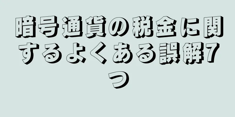 暗号通貨の税金に関するよくある誤解7つ
