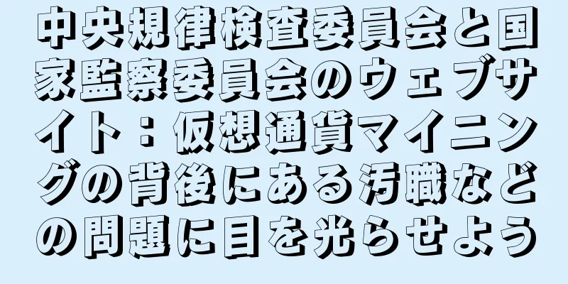 中央規律検査委員会と国家監察委員会のウェブサイト：仮想通貨マイニングの背後にある汚職などの問題に目を光らせよう