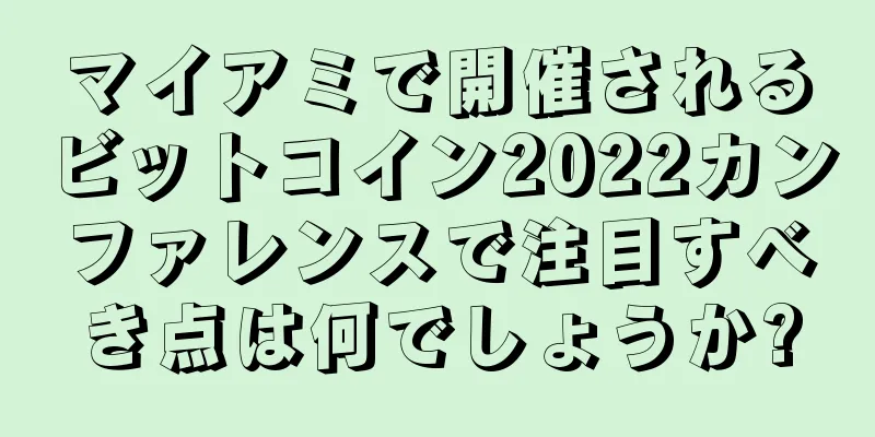 マイアミで開催されるビットコイン2022カンファレンスで注目すべき点は何でしょうか?