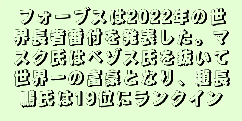 フォーブスは2022年の世界長者番付を発表した。マスク氏はベゾス氏を抜いて世界一の富豪となり、趙長鵬氏は19位にランクイン