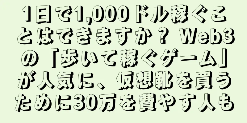 1日で1,000ドル稼ぐことはできますか？ Web3の「歩いて稼ぐゲーム」が人気に、仮想靴を買うために30万を費やす人も