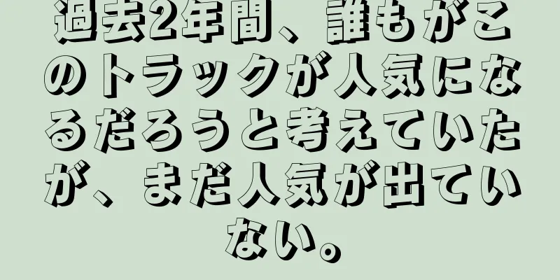 過去2年間、誰もがこのトラックが人気になるだろうと考えていたが、まだ人気が出ていない。