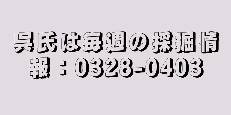 呉氏は毎週の採掘情報：0328-0403