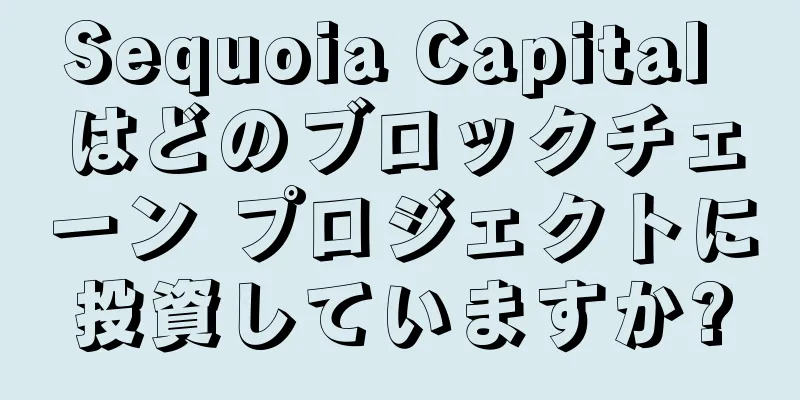 Sequoia Capital はどのブロックチェーン プロジェクトに投資していますか?
