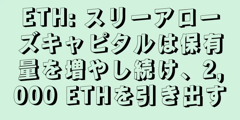 ETH: スリーアローズキャピタルは保有量を増やし続け、2,000 ETHを引き出す