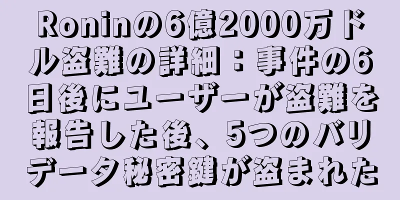 Roninの6億2000万ドル盗難の詳細：事件の6日後にユーザーが盗難を報告した後、5つのバリデータ秘密鍵が盗まれた