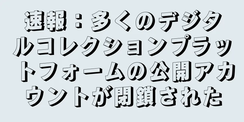 速報：多くのデジタルコレクションプラットフォームの公開アカウントが閉鎖された