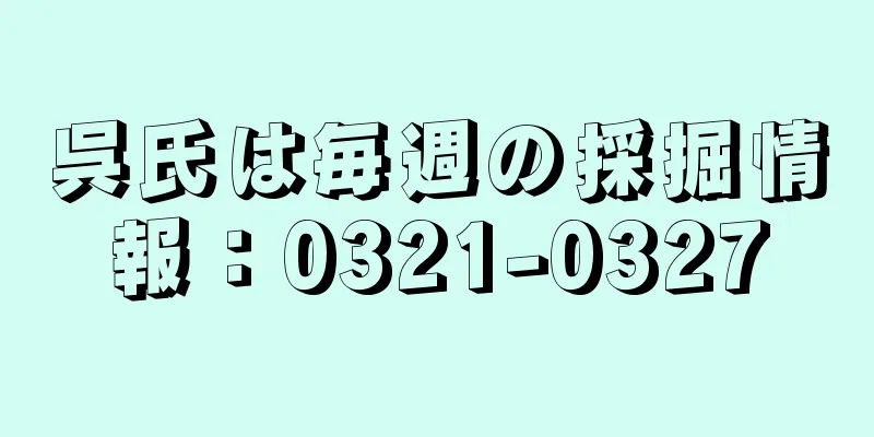 呉氏は毎週の採掘情報：0321-0327