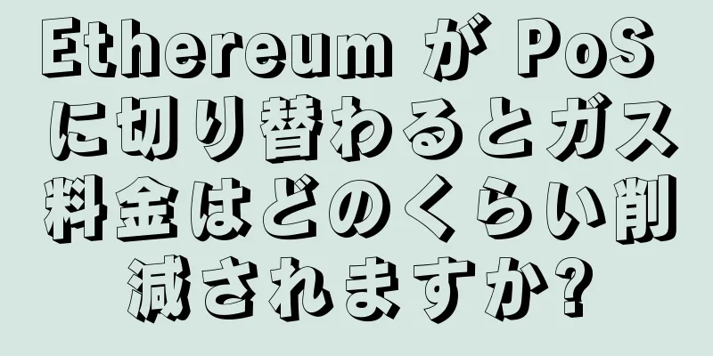 Ethereum が PoS に切り替わるとガス料金はどのくらい削減されますか?