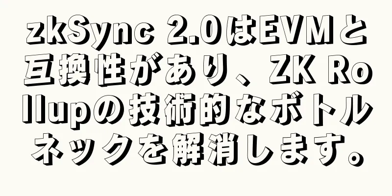 zkSync 2.0はEVMと互換性があり、ZK Rollupの技術的なボトルネックを解消します。