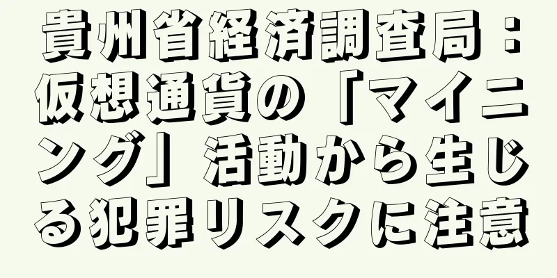貴州省経済調査局：仮想通貨の「マイニング」活動から生じる犯罪リスクに注意