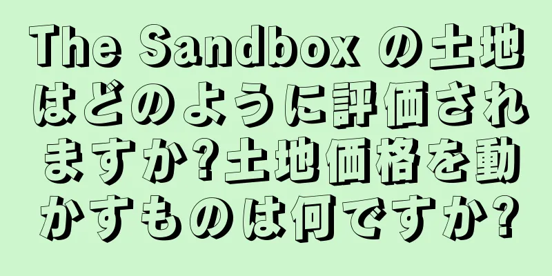 The Sandbox の土地はどのように評価されますか?土地価格を動かすものは何ですか?