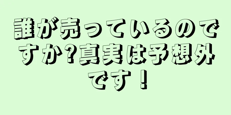 誰が売っているのですか?真実は予想外です！