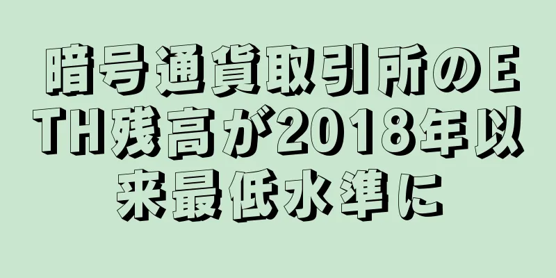 暗号通貨取引所のETH残高が2018年以来最低水準に