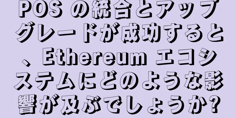 POS の統合とアップグレードが成功すると、Ethereum エコシステムにどのような影響が及ぶでしょうか?