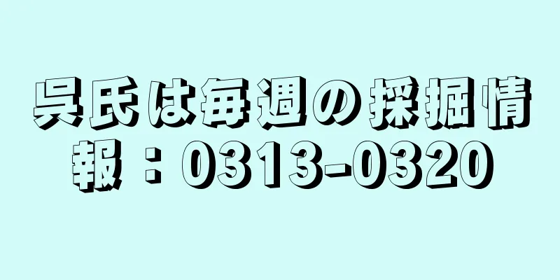 呉氏は毎週の採掘情報：0313-0320