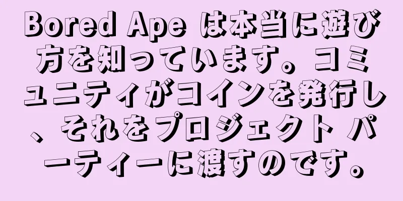 Bored Ape は本当に遊び方を知っています。コミュニティがコインを発行し、それをプロジェクト パーティーに渡すのです。