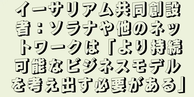 イーサリアム共同創設者：ソラナや他のネットワークは「より持続可能なビジネスモデルを考え出す必要がある」