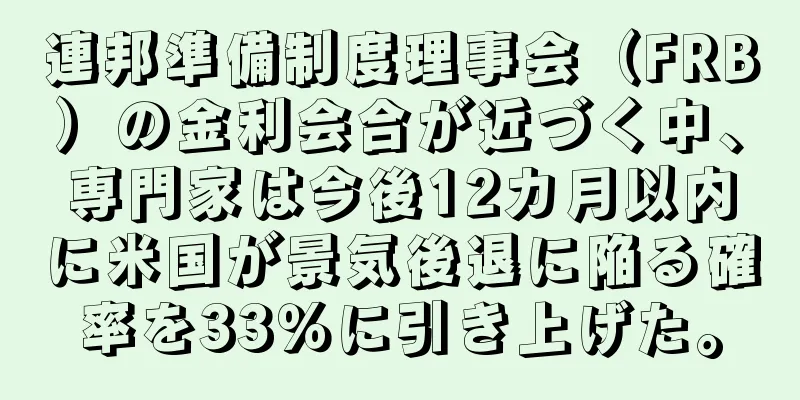 連邦準備制度理事会（FRB）の金利会合が近づく中、専門家は今後12カ月以内に米国が景気後退に陥る確率を33％に引き上げた。