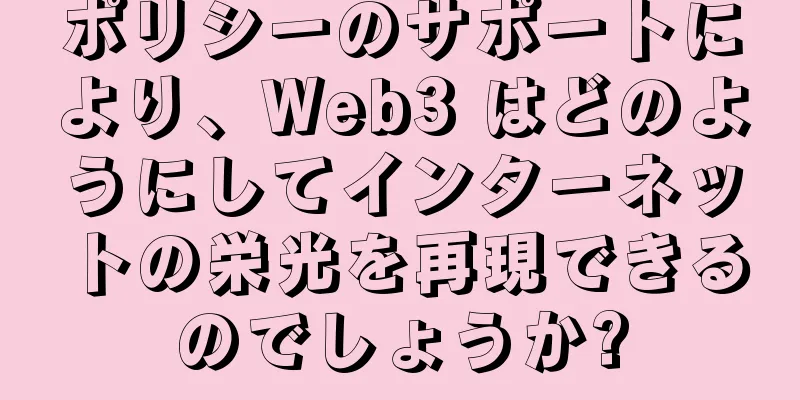 ポリシーのサポートにより、Web3 はどのようにしてインターネットの栄光を再現できるのでしょうか?