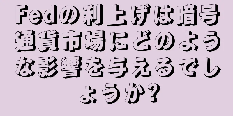 Fedの利上げは暗号通貨市場にどのような影響を与えるでしょうか?