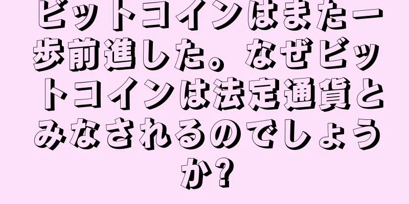 ビットコインはまた一歩前進した。なぜビットコインは法定通貨とみなされるのでしょうか?