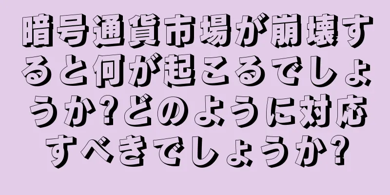 暗号通貨市場が崩壊すると何が起こるでしょうか?どのように対応すべきでしょうか?
