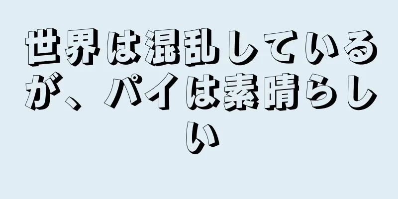 世界は混乱しているが、パイは素晴らしい