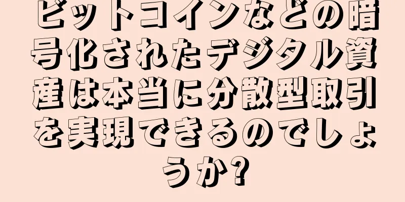 ビットコインなどの暗号化されたデジタル資産は本当に分散型取引を実現できるのでしょうか?