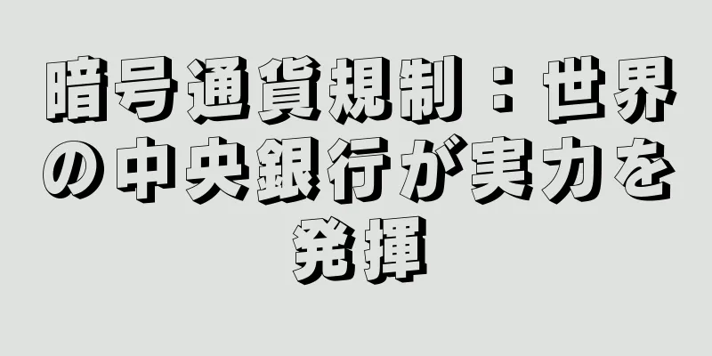暗号通貨規制：世界の中央銀行が実力を発揮