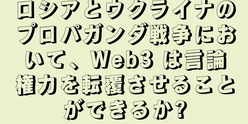 ロシアとウクライナのプロパガンダ戦争において、Web3 は言論権力を転覆させることができるか?